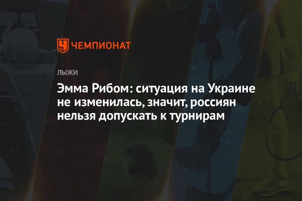 Эмма Рибом: ситуация на Украине не изменилась, значит, россиян нельзя допускать к турнирам