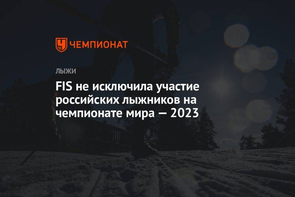 FIS не исключила участие российских лыжников на чемпионате мира — 2023