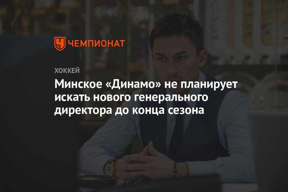 Минское «Динамо» не планирует искать нового генерального директора до конца сезона