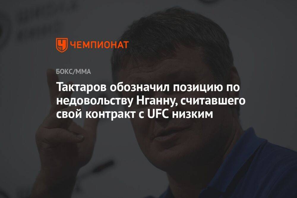 Тактаров обозначил позицию по недовольству Нганну, считавшего свой контракт с UFC низким