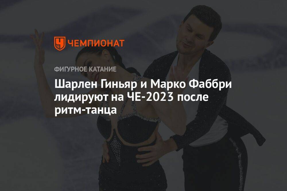 Шарлен Гиньяр и Марко Фаббри лидируют на ЧЕ-2023 после ритм-танца
