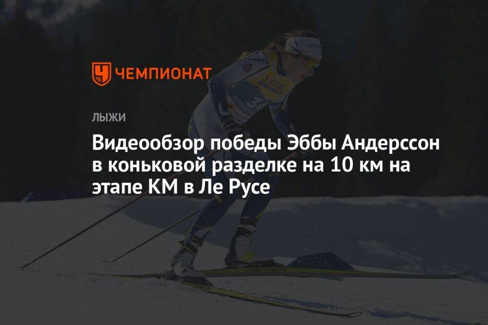 Видеообзор победы Эббы Андерссон в коньковой разделке на 10 км на этапе КМ в Ле Русе