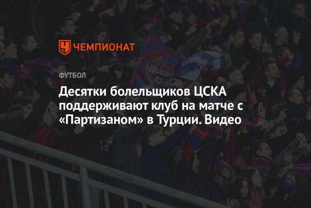 Десятки болельщиков ЦСКА поддерживают клуб на матче с «Партизаном» в Турции. Видео