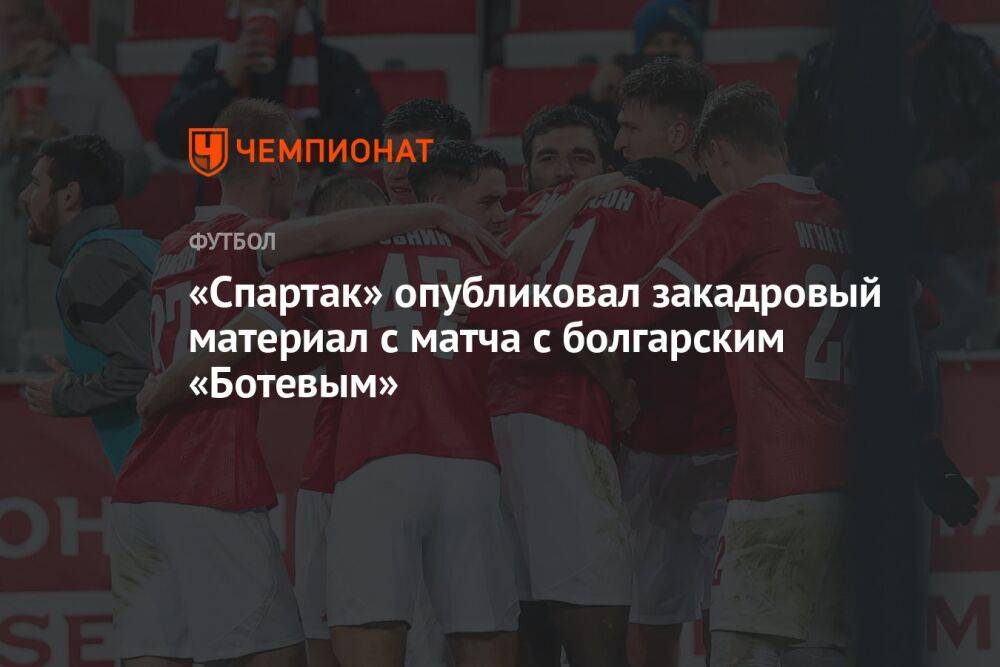 «Спартак» опубликовал закадровый материал с матча с болгарским «Ботевым»