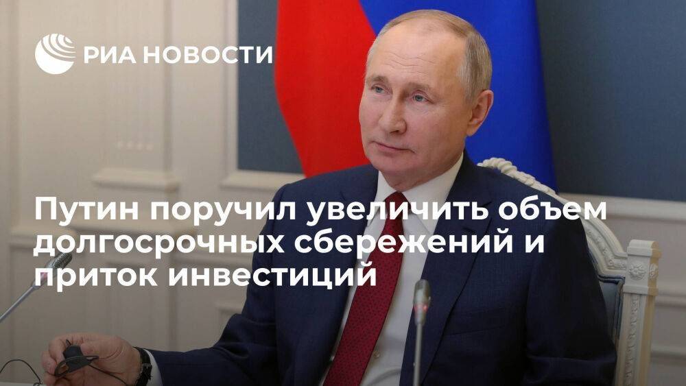 Путин поручил увеличить объем долгосрочных сбережений и приток инвестиций в 2023 году