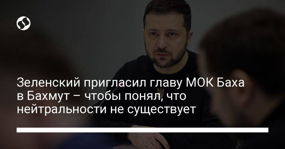 Зеленский пригласил главу МОК Баха в Бахмут – чтобы понял, что нейтральности не существует