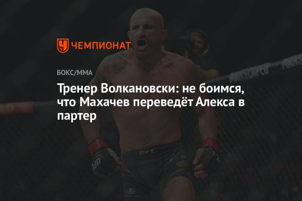 Тренер Волкановски: не боимся, что Махачев переведёт Алекса в партер
