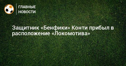 Защитник «Бенфики» Конти прибыл в расположение «Локомотива»