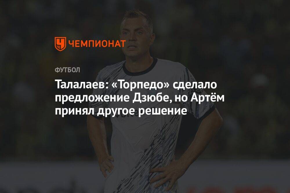 Талалаев: «Торпедо» сделало предложение Дзюбе, но Артём принял другое решение