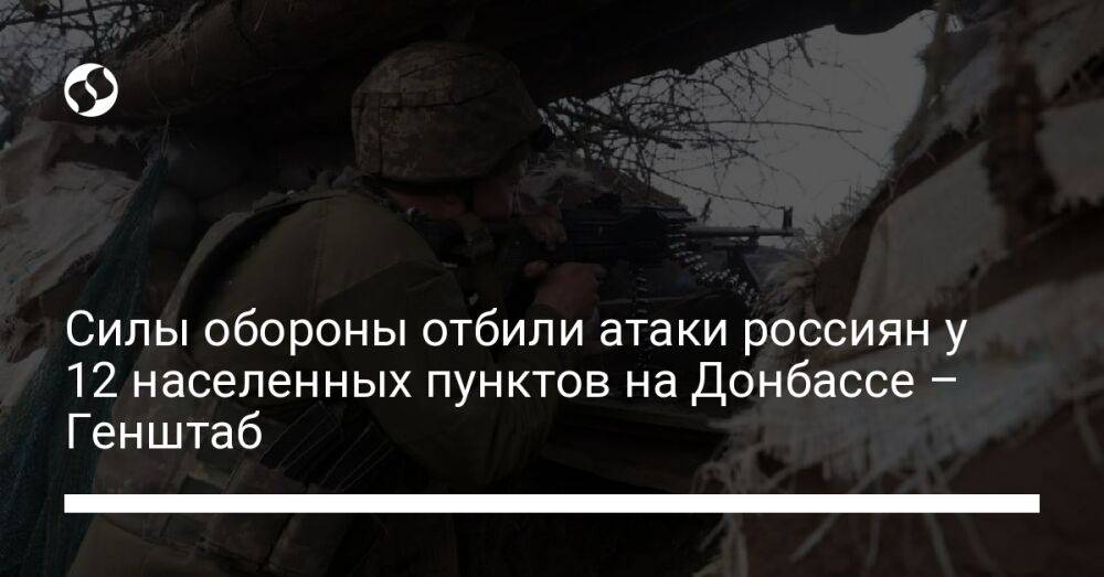 Силы обороны отбили атаки россиян у 12 населенных пунктов на Донбассе – Генштаб