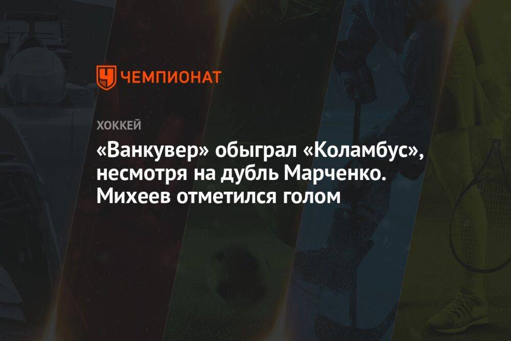 «Ванкувер» обыграл «Коламбус», несмотря на дубль Марченко. Михеев отметился голом