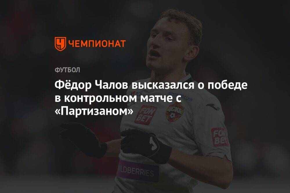 Фёдор Чалов высказался о победе в контрольном матче с «Партизаном»