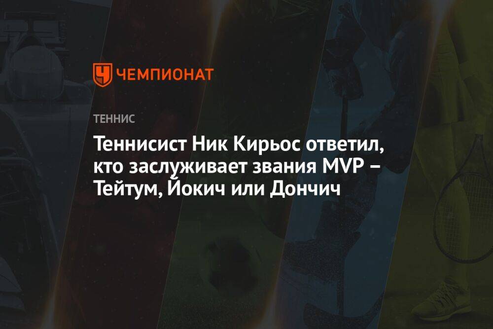 Теннисист Ник Кирьос ответил, кто заслуживает звания MVP — Тейтум, Йокич или Дончич