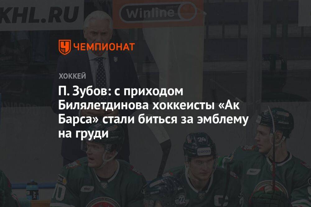 П. Зубов: с приходом Билялетдинова хоккеисты «Ак Барса» стали биться за эмблему на груди