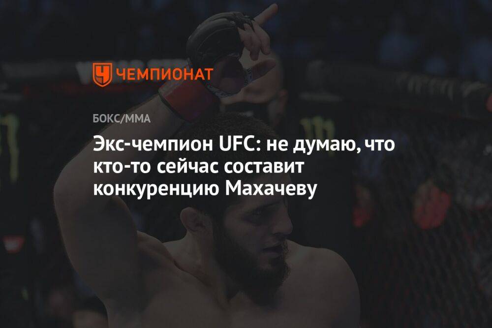 Экс-чемпион UFC: не думаю, что кто-то сейчас составит конкуренцию Махачеву
