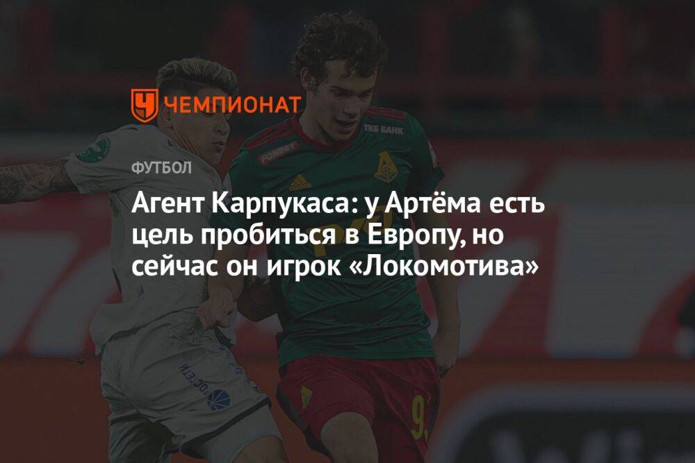 Агент Карпукаса: у Артёма есть цель пробиться в Европу, но сейчас он игрок «Локомотива»