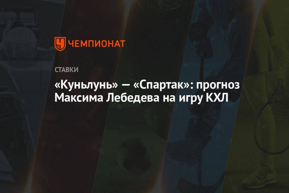 «Куньлунь» — «Спартак»: прогноз Максима Лебедева на игру КХЛ