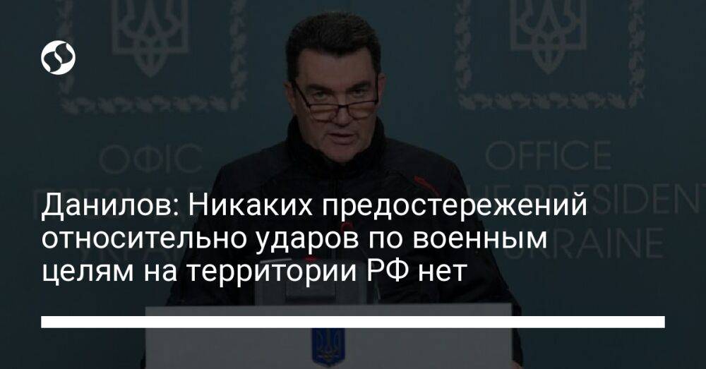 Данилов: Никаких предостережений относительно ударов по военным целям на территории РФ нет
