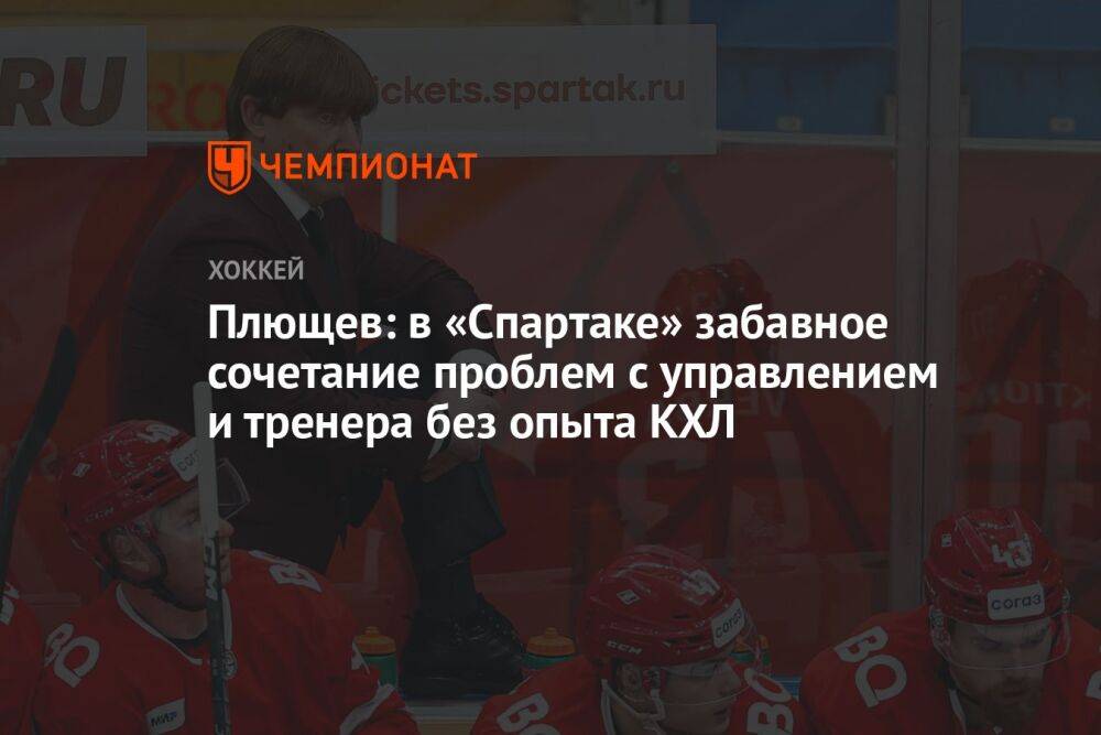 Плющев: в «Спартаке» забавное сочетание проблем с управлением и тренера без опыта КХЛ