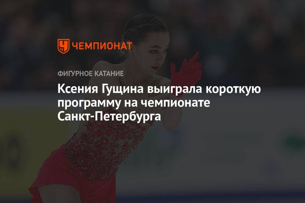 Ксения Гущина выиграла короткую программу на чемпионате Санкт-Петербурга