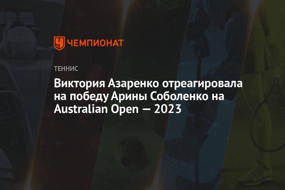 Виктория Азаренко отреагировала на победу Арины Соболенко на Australian Open — 2023