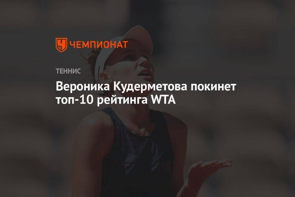 Вероника Кудерметова покинет топ-10 рейтинга WTA