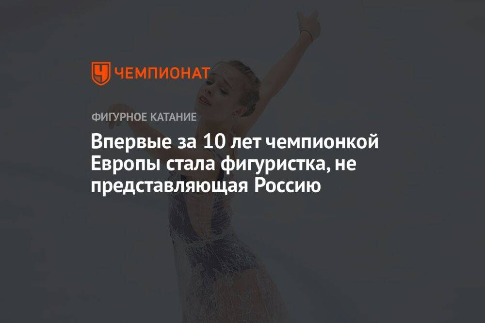 Впервые за 10 лет чемпионкой Европы стала фигуристка, не представляющая Россию
