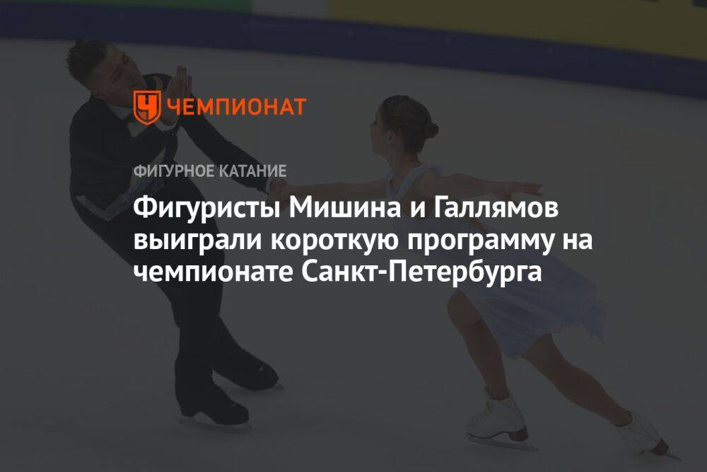 Фигуристы Мишина и Галлямов выиграли короткую программу на чемпионате Санкт-Петербурга