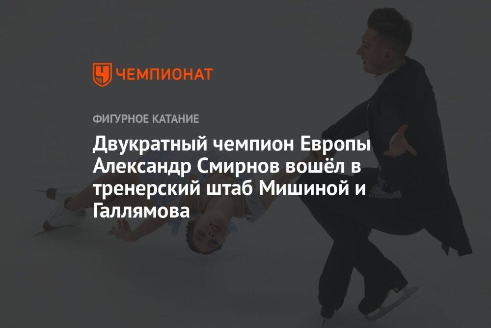 Двукратный чемпион Европы Александр Смирнов вошёл в тренерский штаб Мишиной и Галлямова