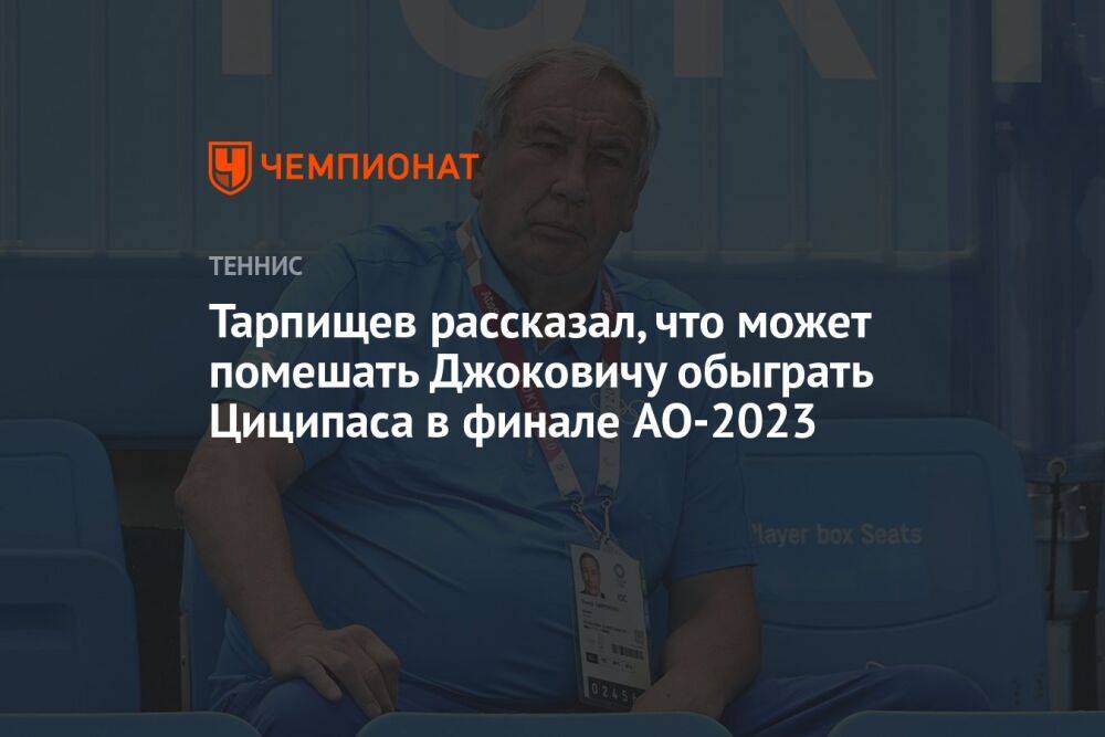 Тарпищев рассказал, что может помешать Джоковичу обыграть Циципаса в финале AO-2023