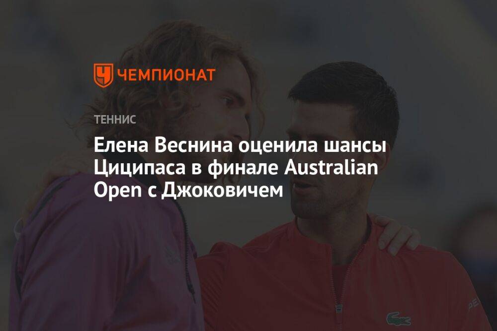 Елена Веснина оценила шансы Циципаса в финале Australian Open с Джоковичем