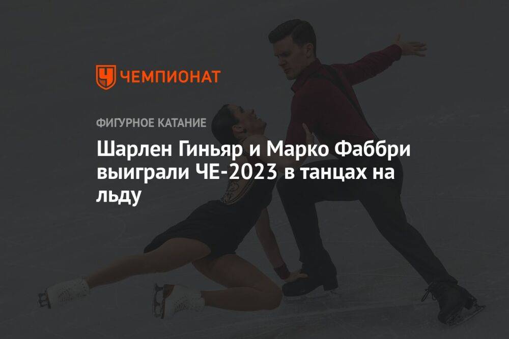 Шарлен Гиньяр и Марко Фаббри выиграли ЧЕ-2023 в танцах на льду