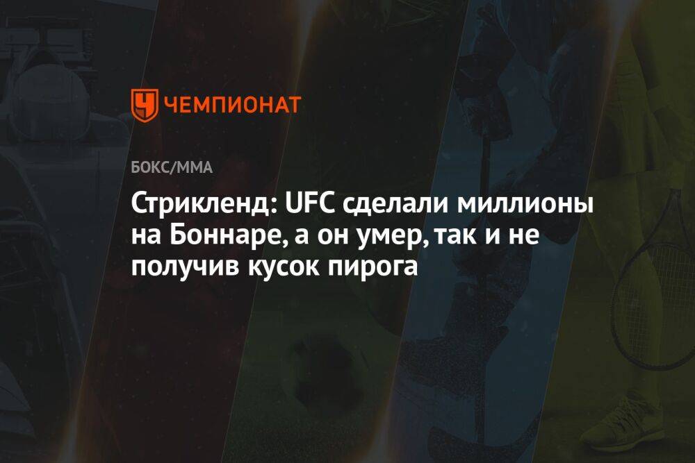 Стрикленд: UFC сделали миллионы на Боннаре, а он умер, так и не получив кусок пирога