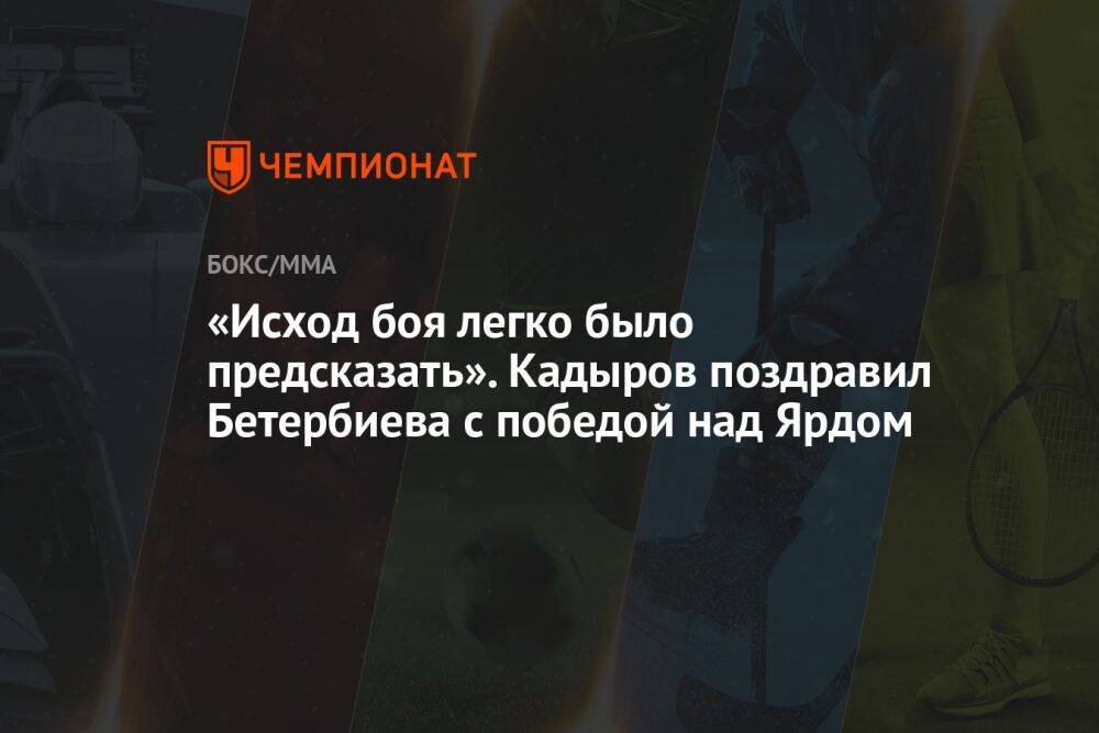 «Исход боя легко было предсказать». Кадыров поздравил Бетербиева с победой над Ярдом