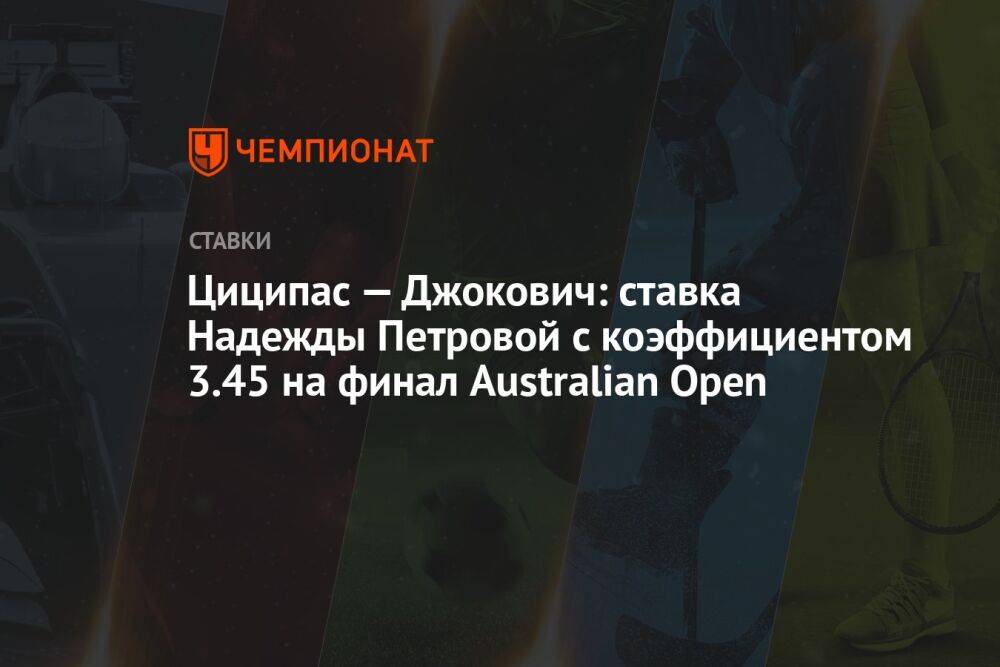 Циципас — Джокович: ставка Надежды Петровой с коэффициентом 3.45 на финал Australian Open