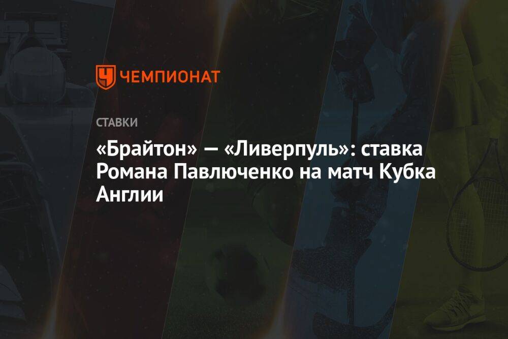 «Брайтон» — «Ливерпуль»: ставка Романа Павлюченко на матч Кубка Англии