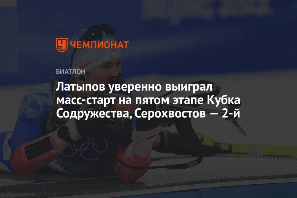 Латыпов уверенно выиграл масс-старт на пятом этапе Кубка Содружества, Серохвостов — 2-й