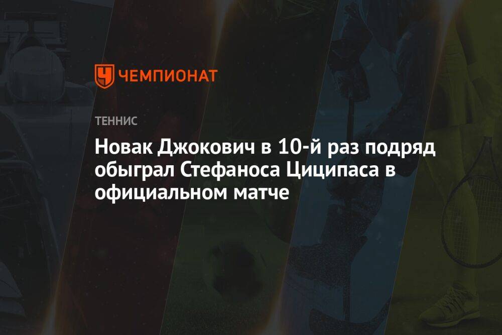 Новак Джокович в 10-й раз подряд обыграл Стефаноса Циципаса в официальном матче