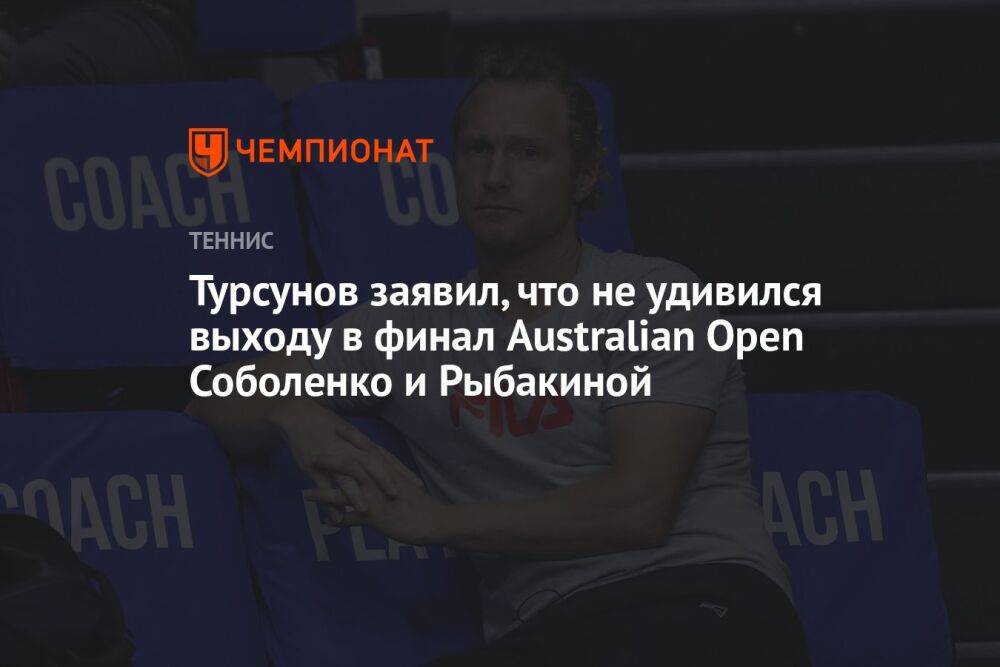 Турсунов заявил, что не удивился выходу в финал Australian Open Соболенко и Рыбакиной