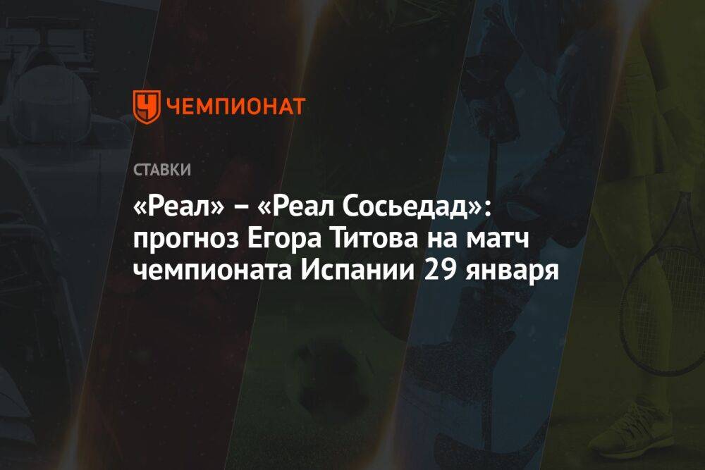 «Реал» – «Реал Сосьедад»: прогноз Егора Титова на матч чемпионата Испании 29 января