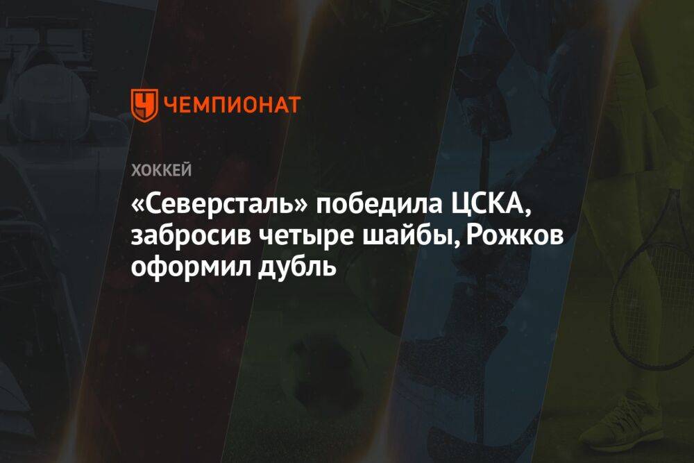 «Северсталь» победила ЦСКА, забросив четыре шайбы, Рожков оформил дубль