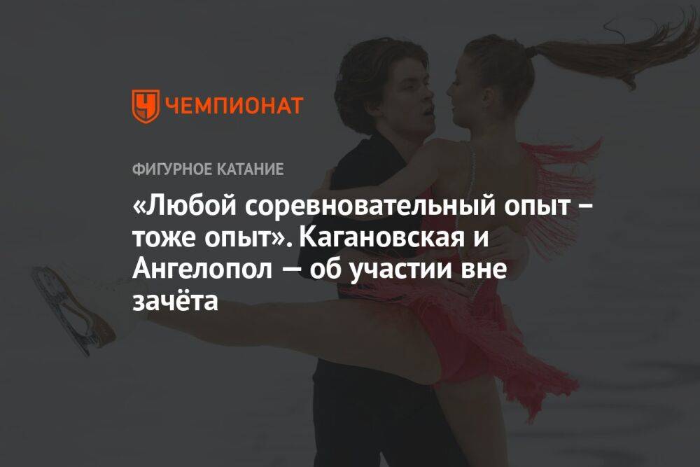 «Любой соревновательный опыт – тоже опыт». Кагановская и Ангелопол — об участии вне зачёта