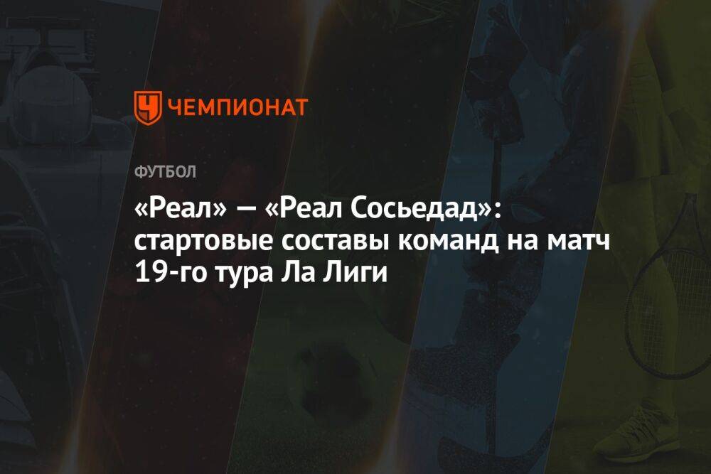 «Реал» — «Реал Сосьедад»: стартовые составы команд на матч 19-го тура Ла Лиги