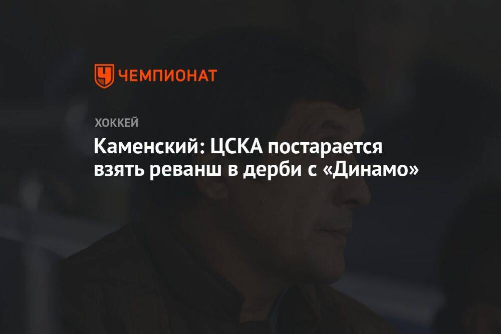 Каменский: ЦСКА постарается взять реванш в дерби с «Динамо»