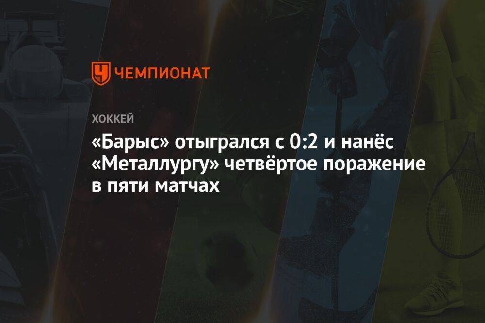«Барыс» отыгрался с 0:2 и нанёс «Металлургу» четвёртое поражение в пяти матчах