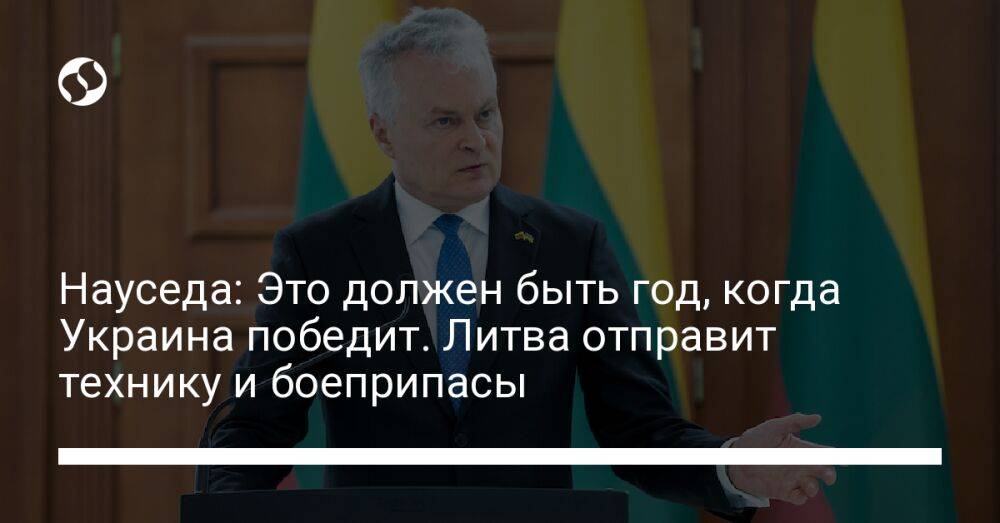 Науседа: Это должен быть год, когда Украина победит. Литва отправит технику и боеприпасы
