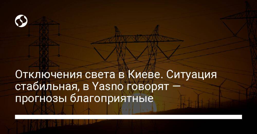 Отключения света в Киеве. Ситуация стабильная, в Yasno говорят — прогнозы благоприятные