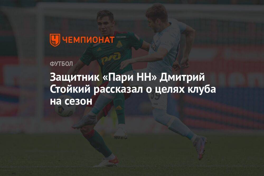 Защитник «Пари НН» Дмитрий Стойкий рассказал о целях клуба на сезон