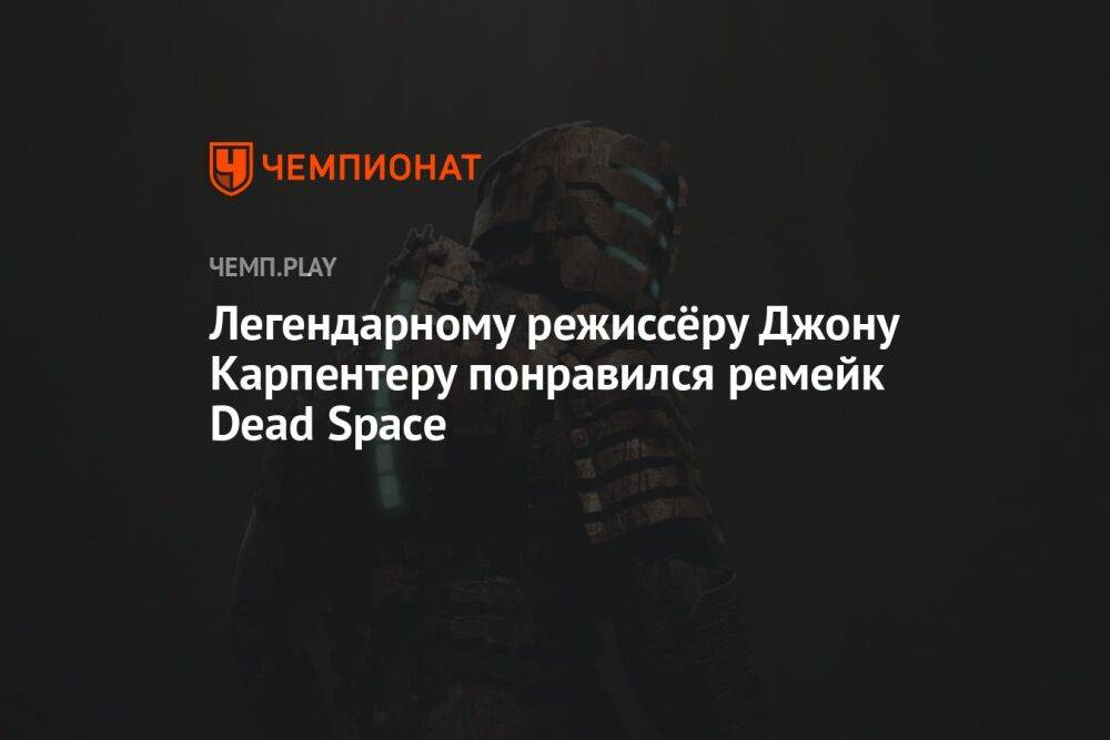 Легендарному режиссёру Джону Карпентеру понравился ремейк Dead Space