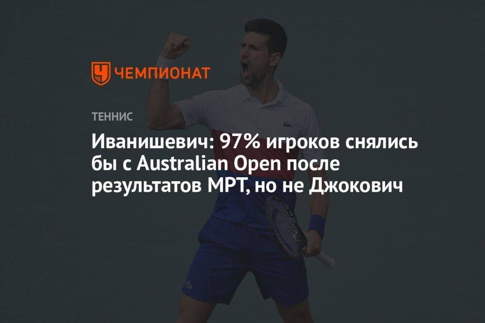 Иванишевич: 97% игроков снялись бы с Australian Open после результатов МРТ, но не Джокович